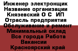 Инженер-электронщик › Название организации ­ Князевский О.С, ИП › Отрасль предприятия ­ Обслуживание и ремонт › Минимальный оклад ­ 1 - Все города Работа » Вакансии   . Красноярский край,Железногорск г.